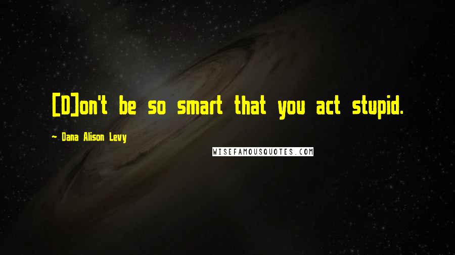 Dana Alison Levy Quotes: [D]on't be so smart that you act stupid.