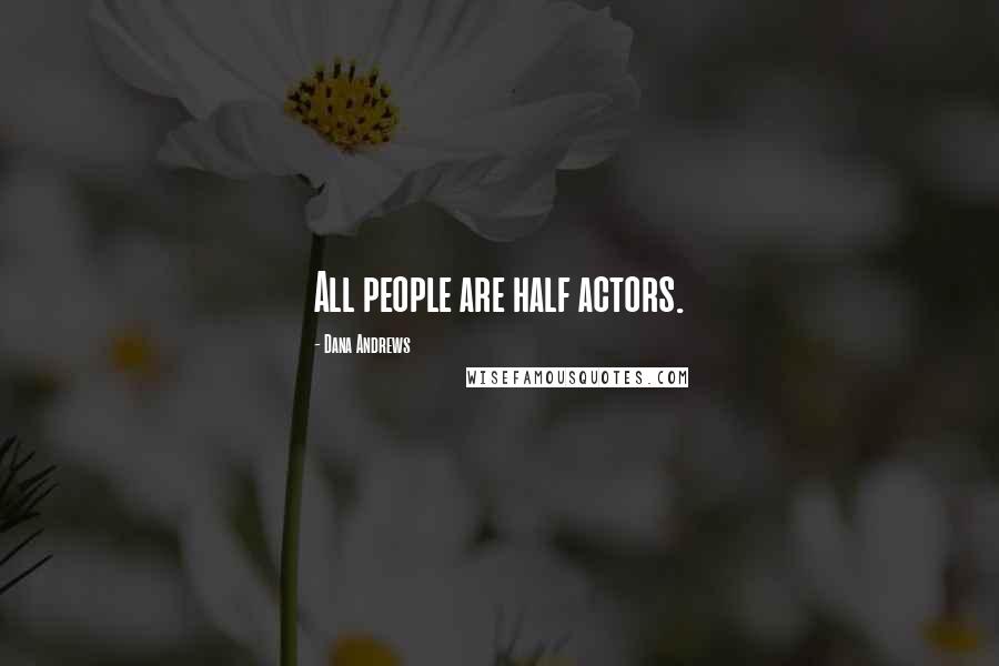 Dana Andrews Quotes: All people are half actors.