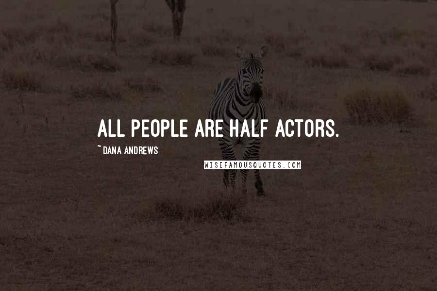 Dana Andrews Quotes: All people are half actors.