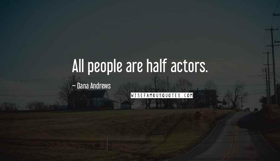 Dana Andrews Quotes: All people are half actors.