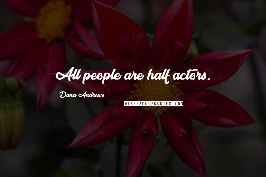 Dana Andrews Quotes: All people are half actors.