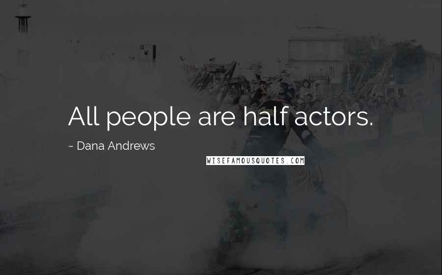 Dana Andrews Quotes: All people are half actors.