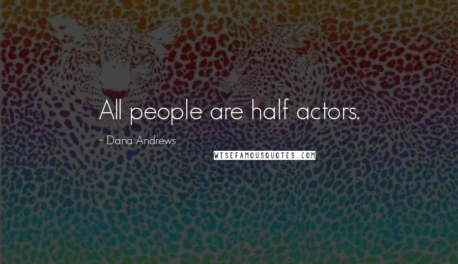 Dana Andrews Quotes: All people are half actors.