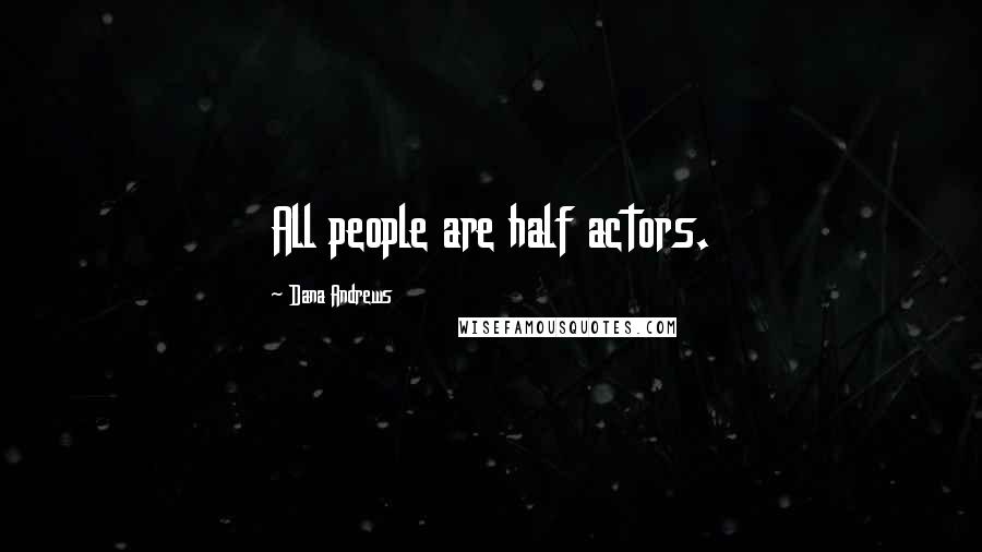 Dana Andrews Quotes: All people are half actors.