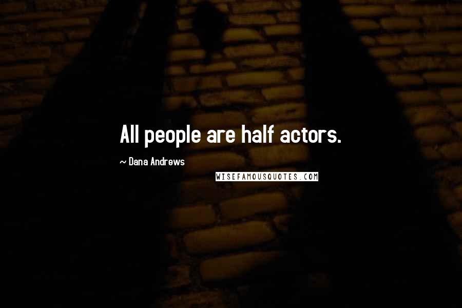 Dana Andrews Quotes: All people are half actors.