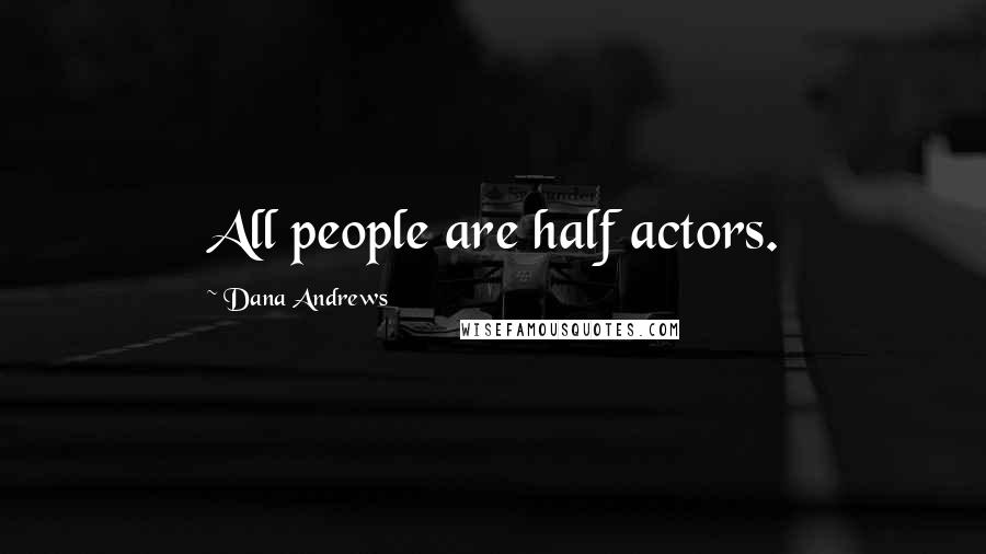 Dana Andrews Quotes: All people are half actors.