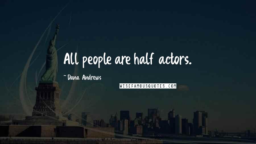 Dana Andrews Quotes: All people are half actors.