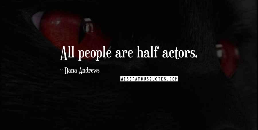 Dana Andrews Quotes: All people are half actors.