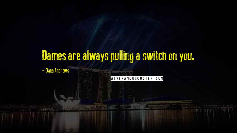 Dana Andrews Quotes: Dames are always pulling a switch on you.