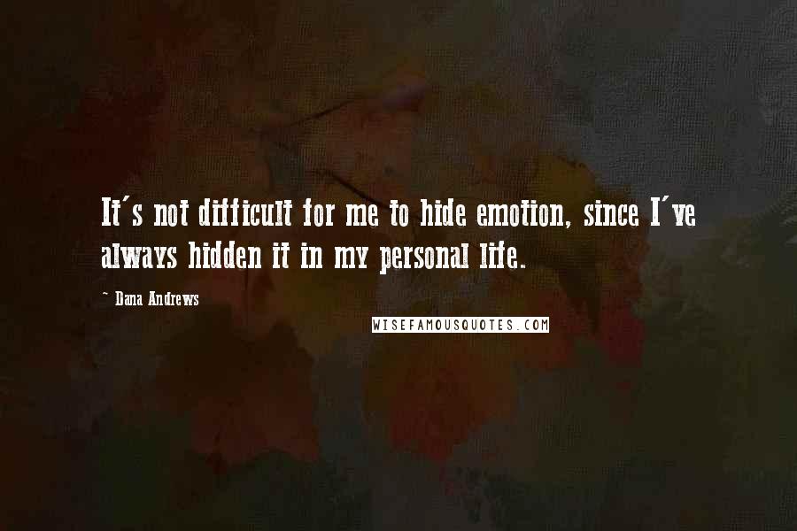 Dana Andrews Quotes: It's not difficult for me to hide emotion, since I've always hidden it in my personal life.