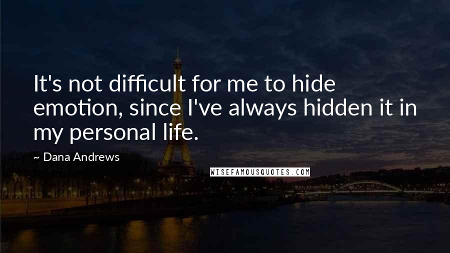 Dana Andrews Quotes: It's not difficult for me to hide emotion, since I've always hidden it in my personal life.