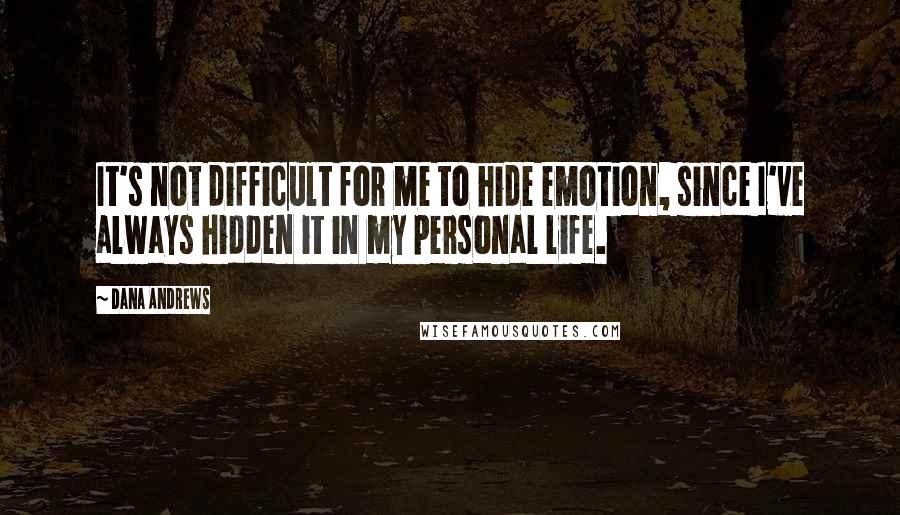 Dana Andrews Quotes: It's not difficult for me to hide emotion, since I've always hidden it in my personal life.