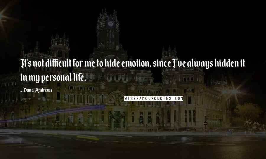 Dana Andrews Quotes: It's not difficult for me to hide emotion, since I've always hidden it in my personal life.