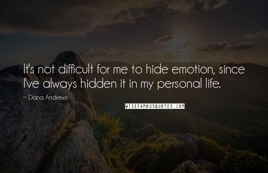 Dana Andrews Quotes: It's not difficult for me to hide emotion, since I've always hidden it in my personal life.