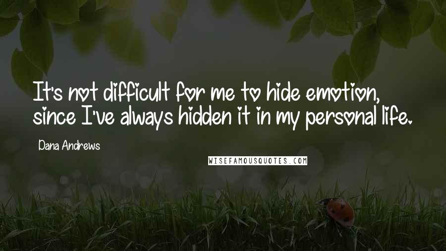 Dana Andrews Quotes: It's not difficult for me to hide emotion, since I've always hidden it in my personal life.