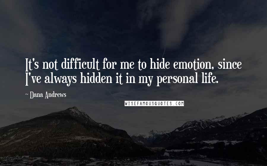 Dana Andrews Quotes: It's not difficult for me to hide emotion, since I've always hidden it in my personal life.