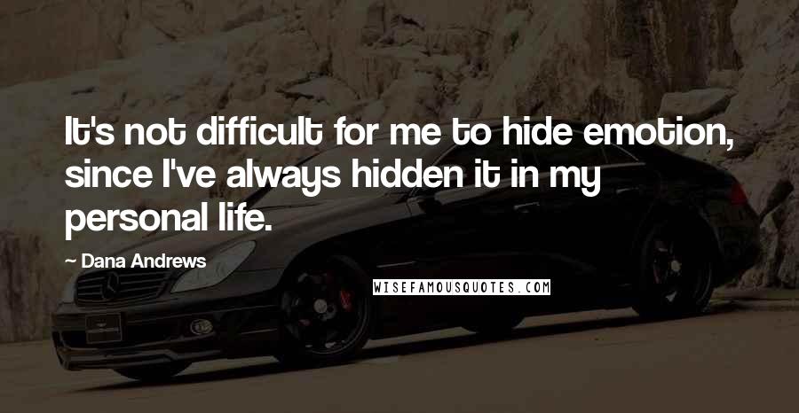 Dana Andrews Quotes: It's not difficult for me to hide emotion, since I've always hidden it in my personal life.