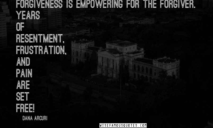 Dana Arcuri Quotes: Forgiveness is empowering for the forgiver. Years of resentment, frustration, and pain are set FREE!