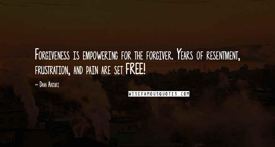 Dana Arcuri Quotes: Forgiveness is empowering for the forgiver. Years of resentment, frustration, and pain are set FREE!