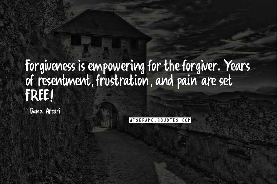 Dana Arcuri Quotes: Forgiveness is empowering for the forgiver. Years of resentment, frustration, and pain are set FREE!