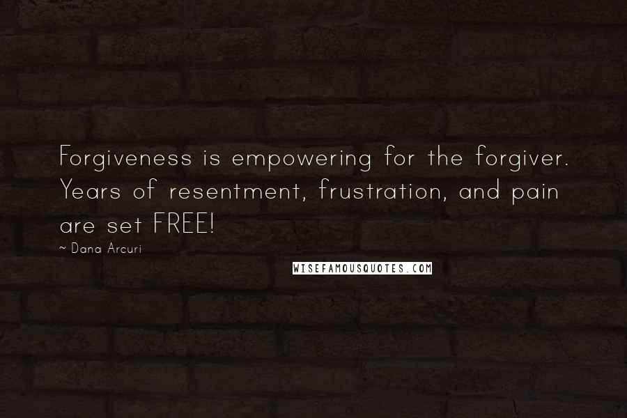 Dana Arcuri Quotes: Forgiveness is empowering for the forgiver. Years of resentment, frustration, and pain are set FREE!