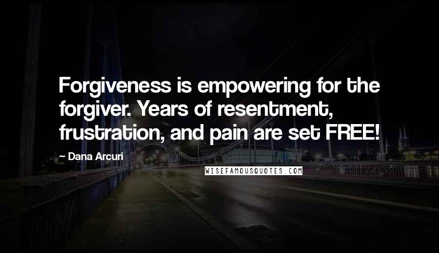 Dana Arcuri Quotes: Forgiveness is empowering for the forgiver. Years of resentment, frustration, and pain are set FREE!