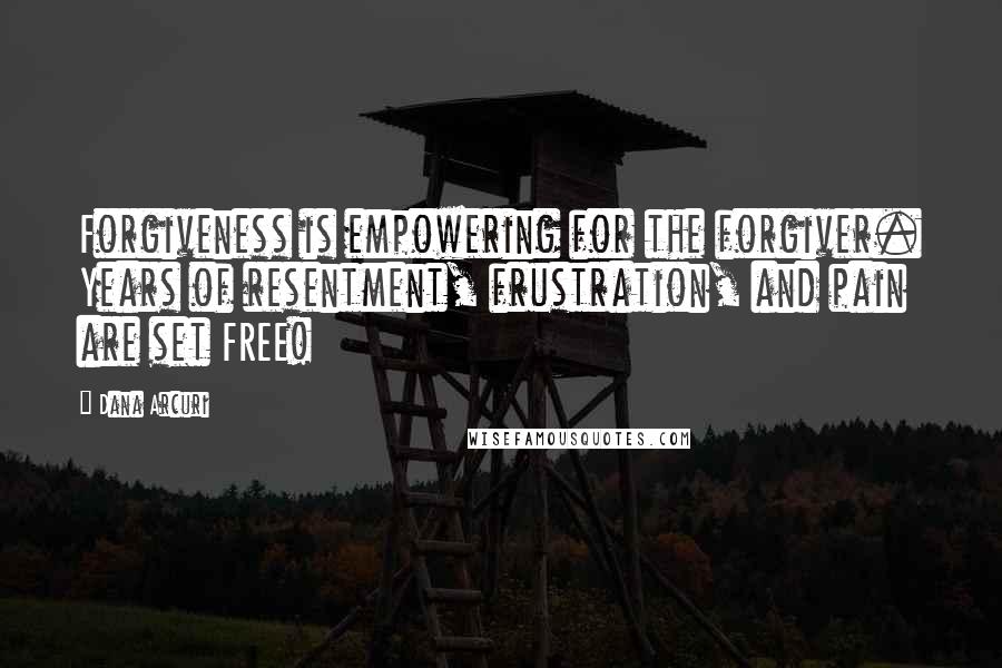 Dana Arcuri Quotes: Forgiveness is empowering for the forgiver. Years of resentment, frustration, and pain are set FREE!