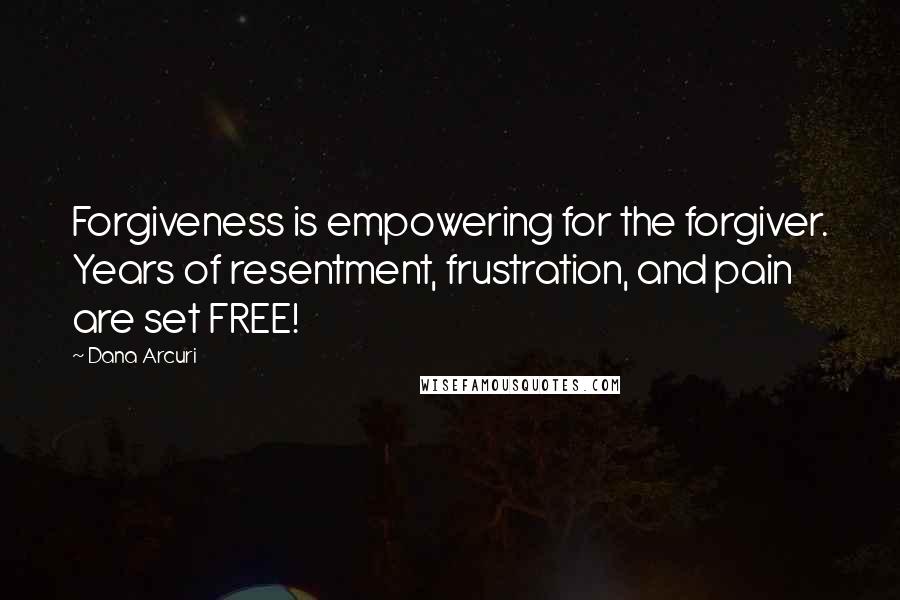 Dana Arcuri Quotes: Forgiveness is empowering for the forgiver. Years of resentment, frustration, and pain are set FREE!