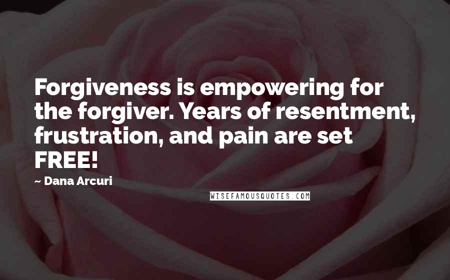 Dana Arcuri Quotes: Forgiveness is empowering for the forgiver. Years of resentment, frustration, and pain are set FREE!