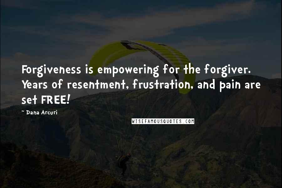 Dana Arcuri Quotes: Forgiveness is empowering for the forgiver. Years of resentment, frustration, and pain are set FREE!