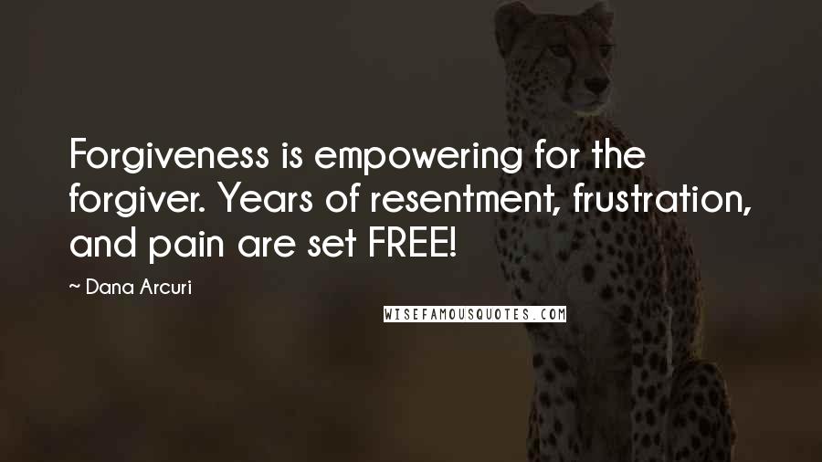 Dana Arcuri Quotes: Forgiveness is empowering for the forgiver. Years of resentment, frustration, and pain are set FREE!