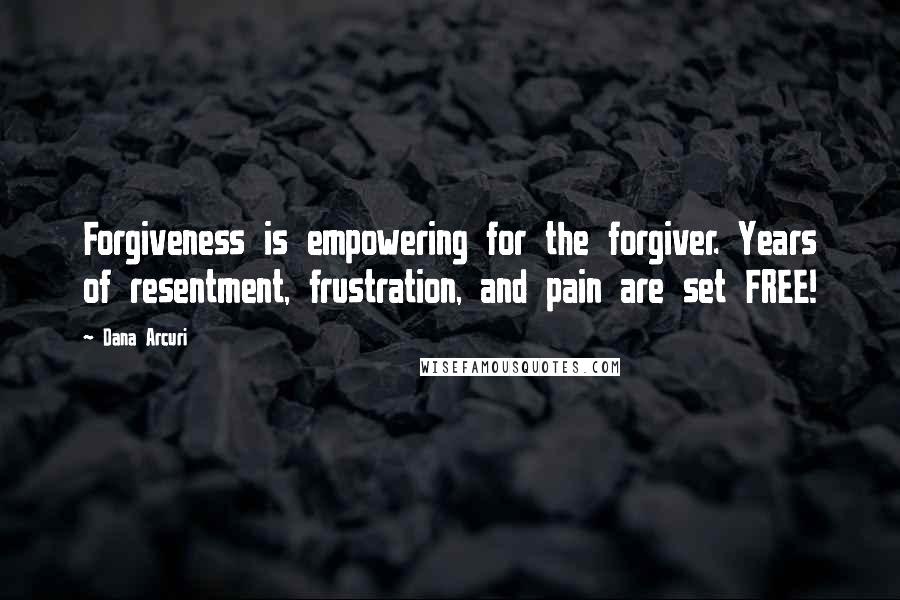 Dana Arcuri Quotes: Forgiveness is empowering for the forgiver. Years of resentment, frustration, and pain are set FREE!