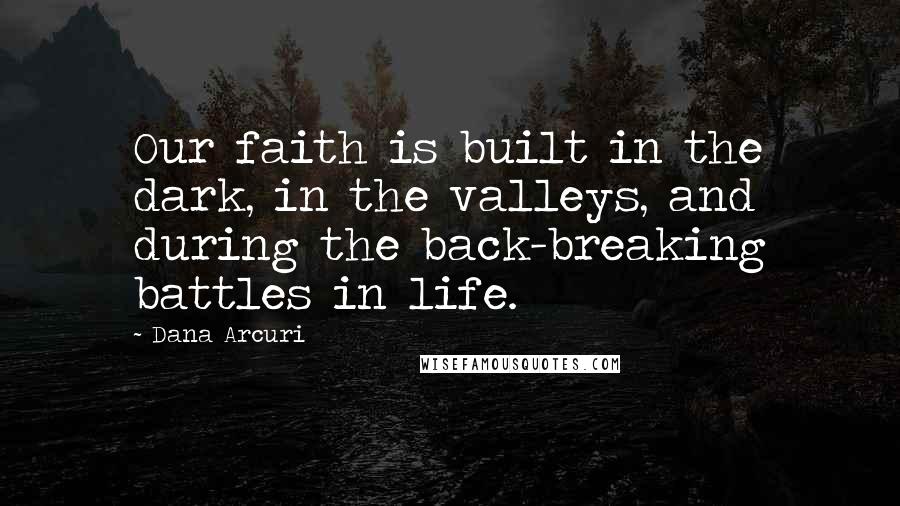 Dana Arcuri Quotes: Our faith is built in the dark, in the valleys, and during the back-breaking battles in life.