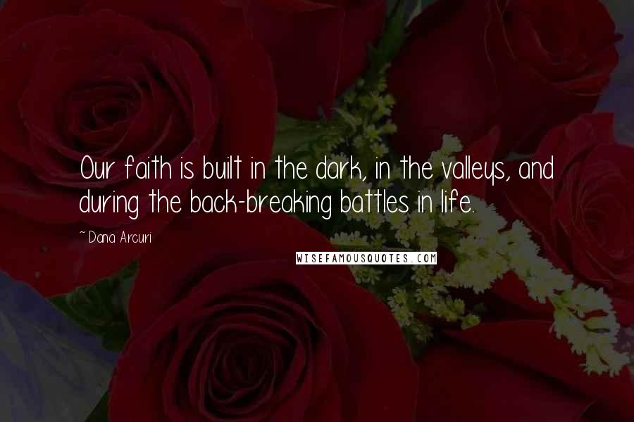 Dana Arcuri Quotes: Our faith is built in the dark, in the valleys, and during the back-breaking battles in life.