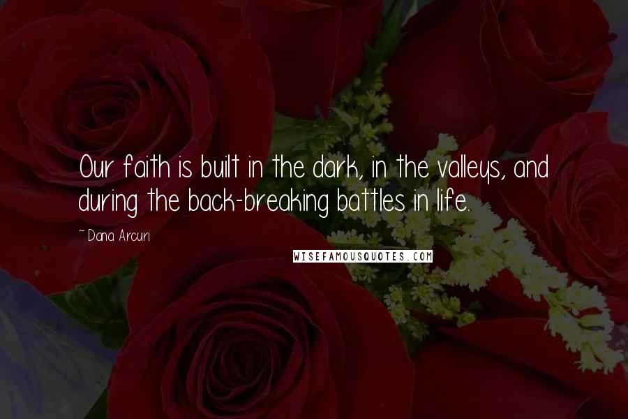 Dana Arcuri Quotes: Our faith is built in the dark, in the valleys, and during the back-breaking battles in life.