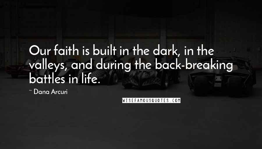 Dana Arcuri Quotes: Our faith is built in the dark, in the valleys, and during the back-breaking battles in life.