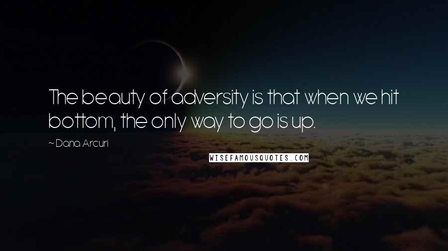 Dana Arcuri Quotes: The beauty of adversity is that when we hit bottom, the only way to go is up.