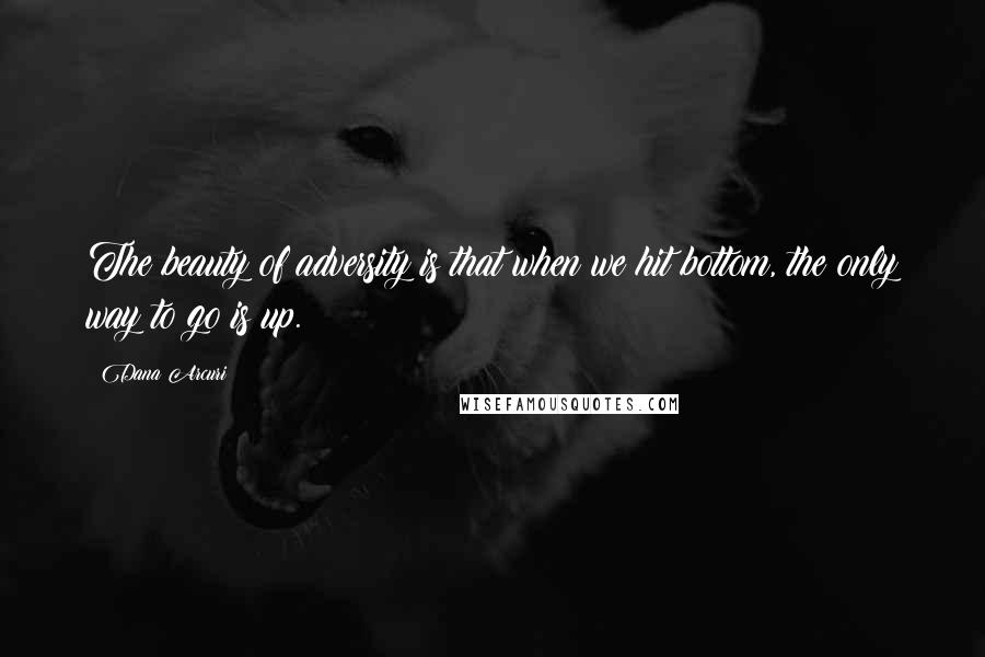 Dana Arcuri Quotes: The beauty of adversity is that when we hit bottom, the only way to go is up.