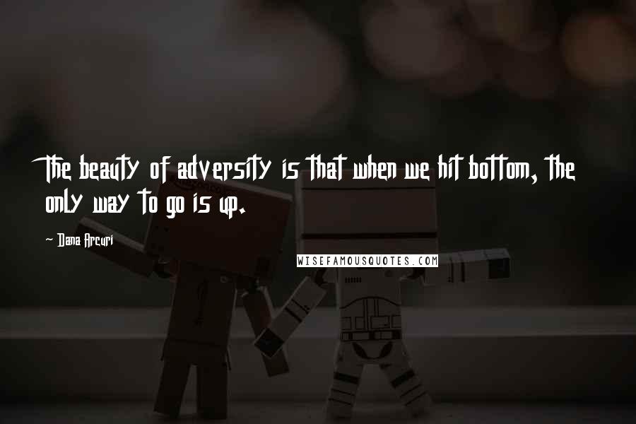 Dana Arcuri Quotes: The beauty of adversity is that when we hit bottom, the only way to go is up.