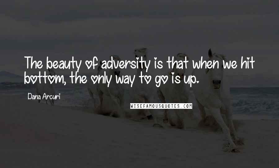 Dana Arcuri Quotes: The beauty of adversity is that when we hit bottom, the only way to go is up.