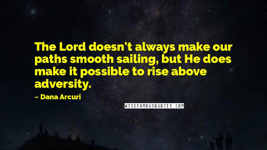 Dana Arcuri Quotes: The Lord doesn't always make our paths smooth sailing, but He does make it possible to rise above adversity.