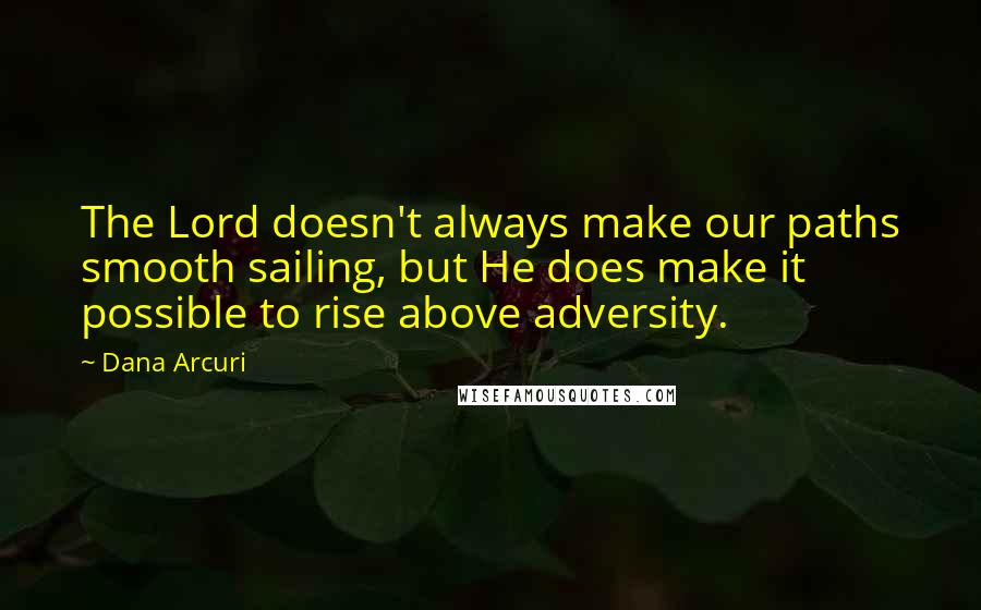 Dana Arcuri Quotes: The Lord doesn't always make our paths smooth sailing, but He does make it possible to rise above adversity.