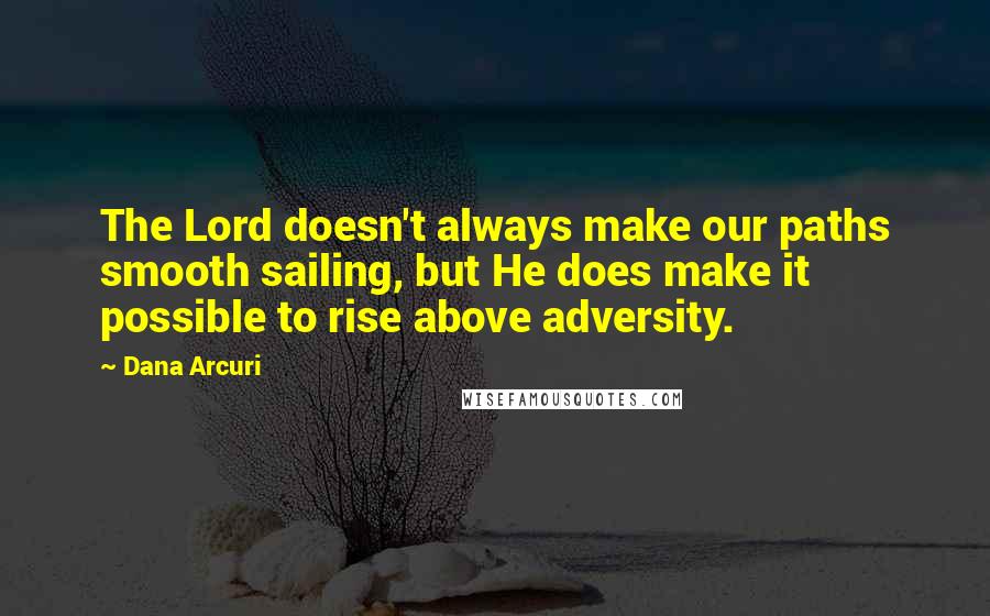 Dana Arcuri Quotes: The Lord doesn't always make our paths smooth sailing, but He does make it possible to rise above adversity.