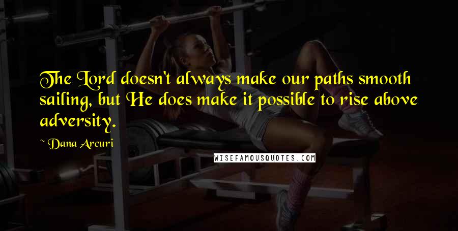 Dana Arcuri Quotes: The Lord doesn't always make our paths smooth sailing, but He does make it possible to rise above adversity.