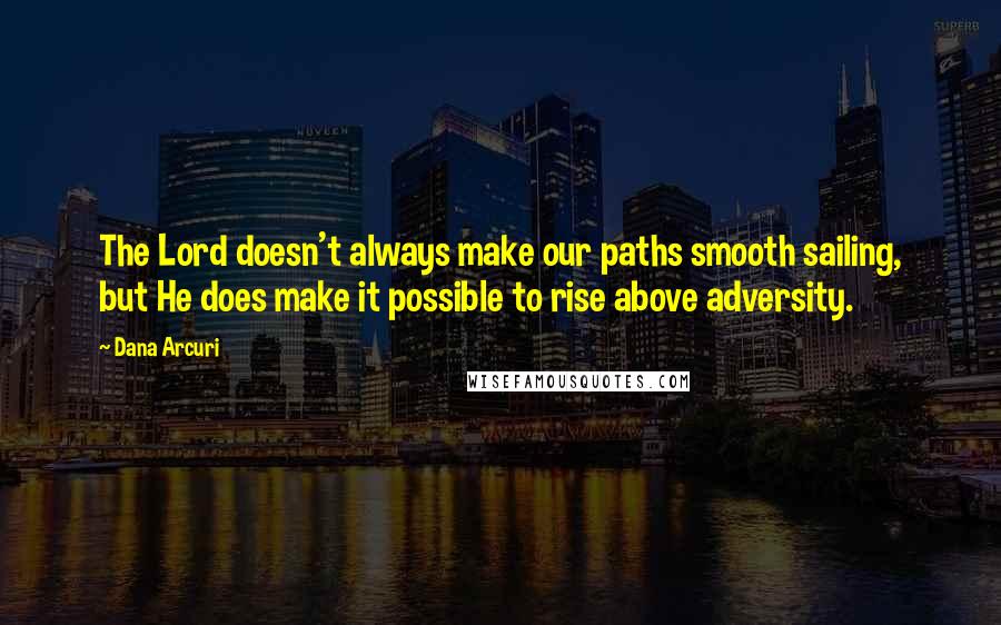 Dana Arcuri Quotes: The Lord doesn't always make our paths smooth sailing, but He does make it possible to rise above adversity.