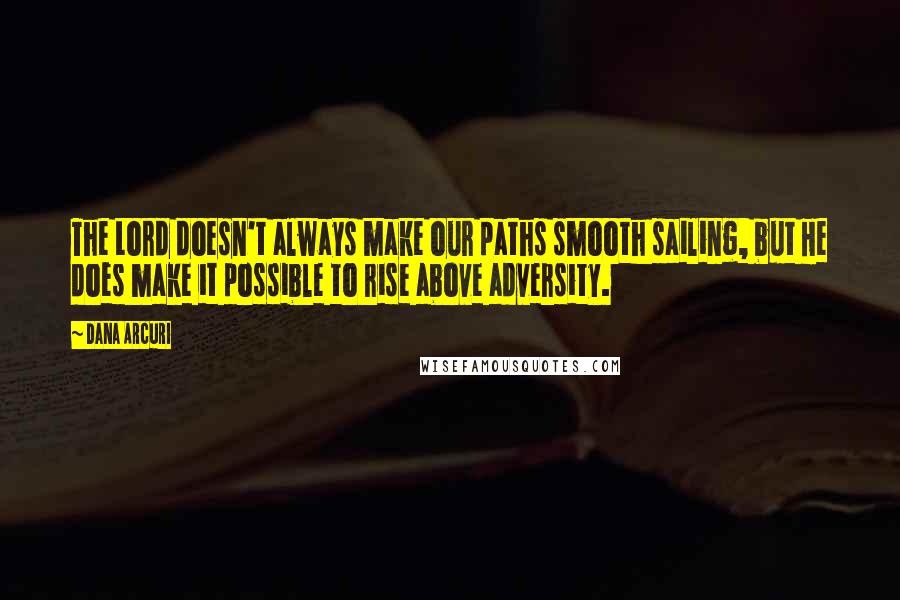 Dana Arcuri Quotes: The Lord doesn't always make our paths smooth sailing, but He does make it possible to rise above adversity.