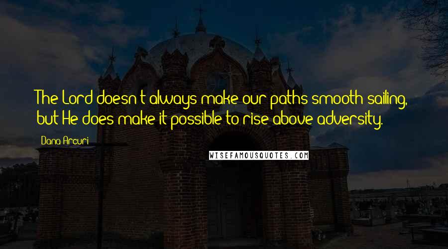 Dana Arcuri Quotes: The Lord doesn't always make our paths smooth sailing, but He does make it possible to rise above adversity.