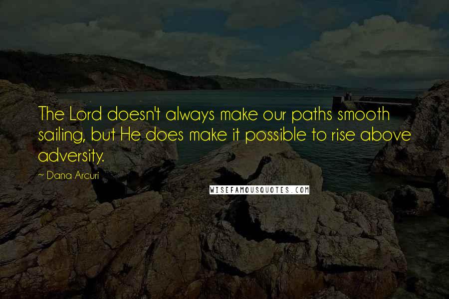 Dana Arcuri Quotes: The Lord doesn't always make our paths smooth sailing, but He does make it possible to rise above adversity.