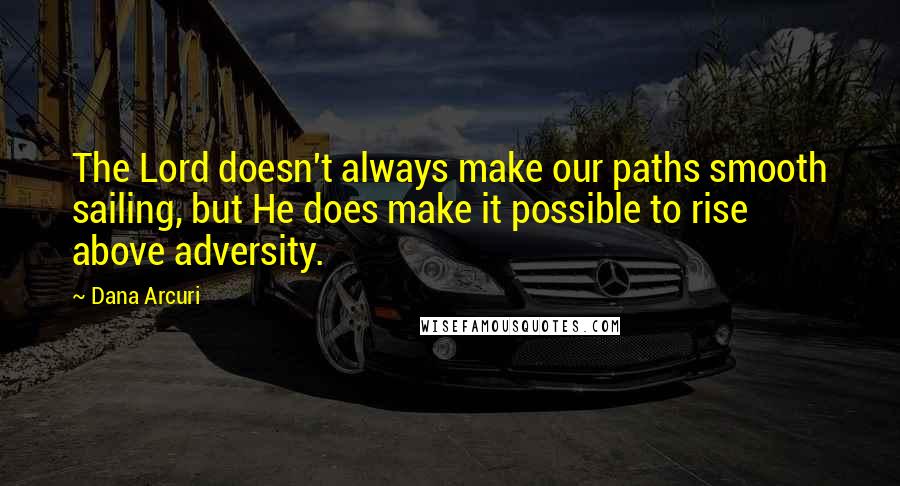 Dana Arcuri Quotes: The Lord doesn't always make our paths smooth sailing, but He does make it possible to rise above adversity.