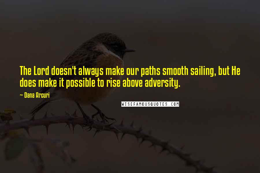 Dana Arcuri Quotes: The Lord doesn't always make our paths smooth sailing, but He does make it possible to rise above adversity.